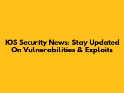 IOS Security News: Stay Updated On Vulnerabilities & Exploits