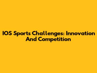 IOS Sports Challenges: Innovation And Competition