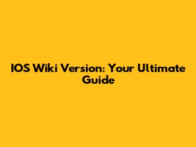 IOS Wiki Version: Your Ultimate Guide