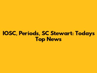 IOSC, Periods, SC Stewart: Today's Top News