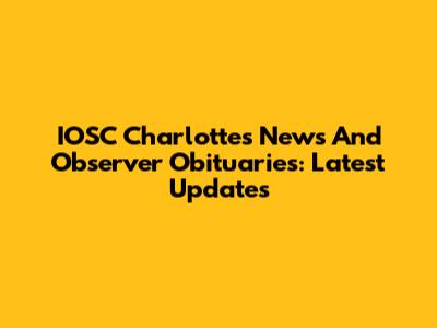 IOSC Charlotte's News And Observer Obituaries: Latest Updates
