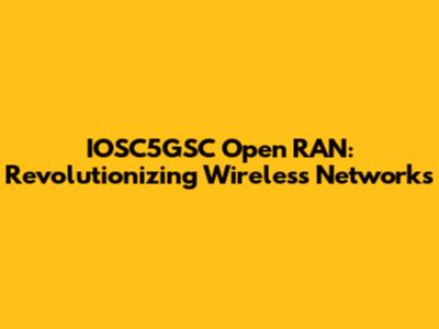 IOSC5GSC Open RAN: Revolutionizing Wireless Networks