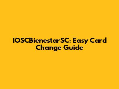 IOSCBienestarSC: Easy Card Change Guide