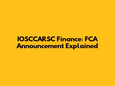 IOSCCARSC Finance: FCA Announcement Explained