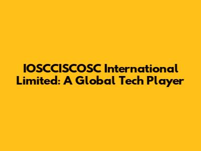 IOSCCISCOSC International Limited: A Global Tech Player