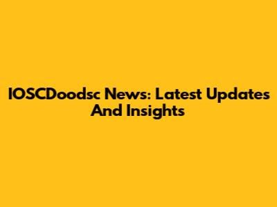 IOSCDoodsc News: Latest Updates And Insights