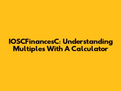 IOSCFinancesC: Understanding Multiples With A Calculator