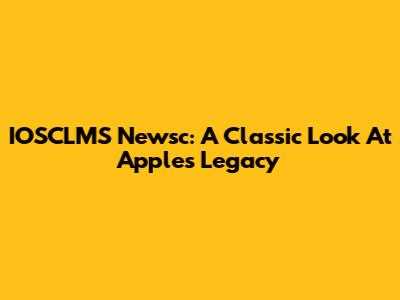 IOSCLMS Newsc: A Classic Look At Apple's Legacy
