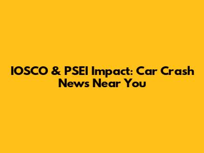 IOSCO & PSEI Impact: Car Crash News Near You