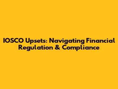 IOSCO Upsets: Navigating Financial Regulation & Compliance
