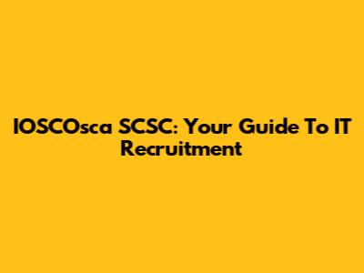 IOSCOsca SCSC: Your Guide To IT Recruitment