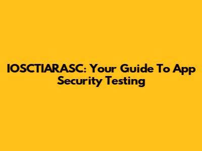 IOSCTIARASC: Your Guide To App Security Testing