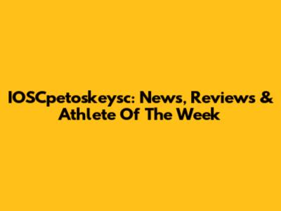IOSCpetoskeysc: News, Reviews & Athlete Of The Week
