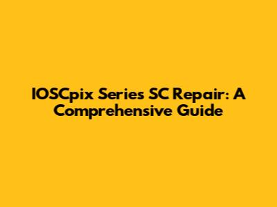 IOSCpix Series SC Repair: A Comprehensive Guide