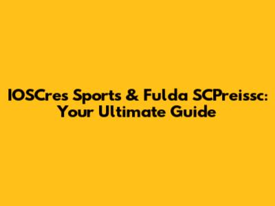 IOSCres Sports & Fulda SCPreissc: Your Ultimate Guide