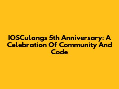 IOSCulang's 5th Anniversary: A Celebration Of Community And Code