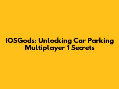 IOSGods: Unlocking Car Parking Multiplayer 1 Secrets