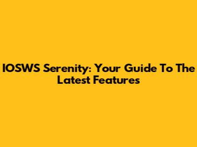 IOSWS Serenity: Your Guide To The Latest Features