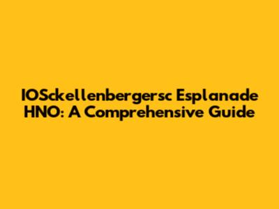 IOSckellenbergersc Esplanade HNO: A Comprehensive Guide