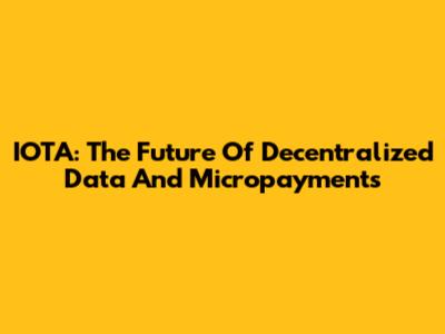 IOTA: The Future Of Decentralized Data And Micropayments
