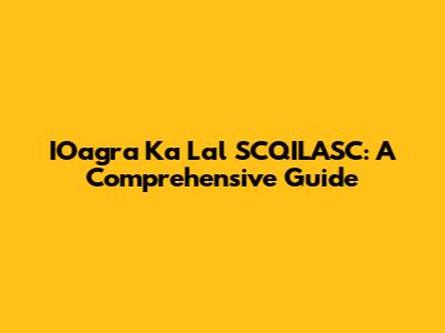IOagra Ka Lal SCQILASC: A Comprehensive Guide
