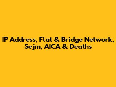 IP Address, Flat & Bridge Network, Sejm, AICA & Deaths