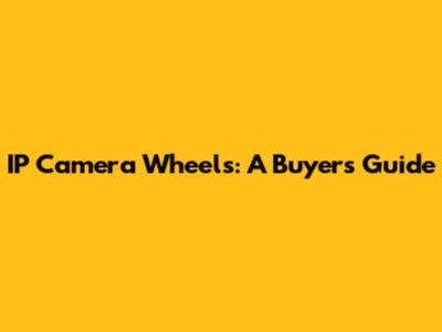 IP Camera Wheels: A Buyer's Guide