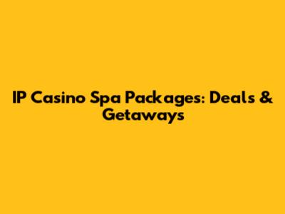 IP Casino Spa Packages: Deals & Getaways