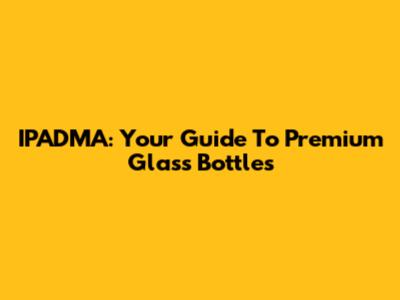 IPADMA: Your Guide To Premium Glass Bottles