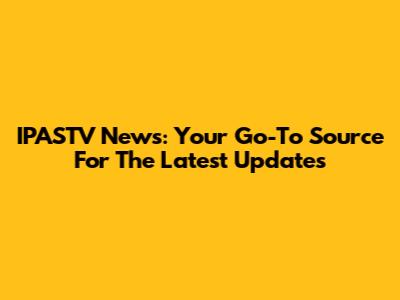 IPASTV News: Your Go-To Source For The Latest Updates