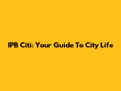 IPB Citi: Your Guide To City Life