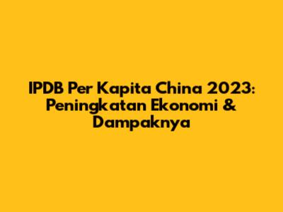 IPDB Per Kapita China 2023: Peningkatan Ekonomi & Dampaknya