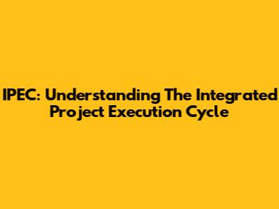 IPEC: Understanding The Integrated Project Execution Cycle