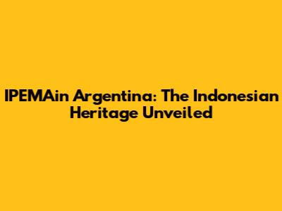 IPEMAin Argentina: The Indonesian Heritage Unveiled