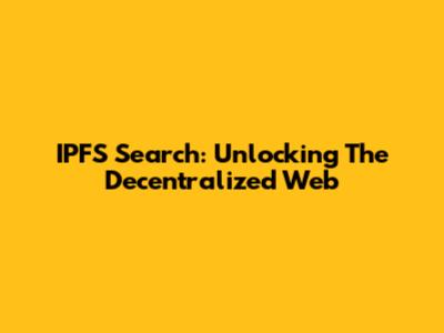 IPFS Search: Unlocking The Decentralized Web