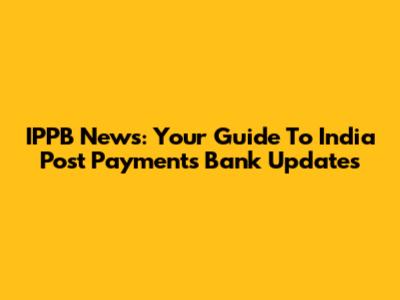 IPPB News: Your Guide To India Post Payments Bank Updates