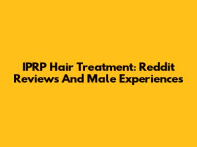 IPRP Hair Treatment: Reddit Reviews And Male Experiences