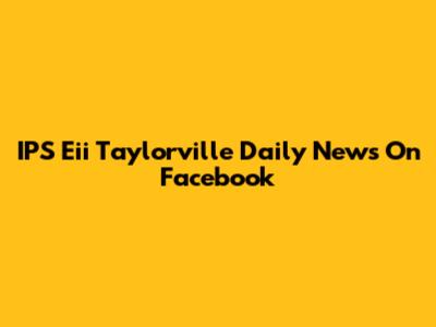 IPS Eii Taylorville Daily News On Facebook