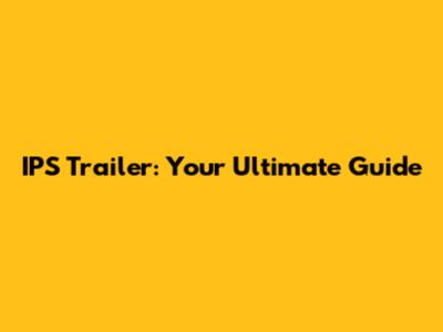 IPS Trailer: Your Ultimate Guide