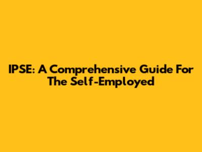 IPSE: A Comprehensive Guide For The Self-Employed