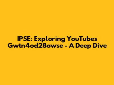 IPSE: Exploring YouTube's Gwtn4od28owse - A Deep Dive