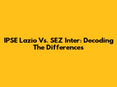 IPSE Lazio Vs. SEZ Inter: Decoding The Differences