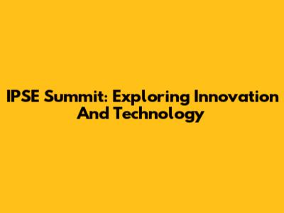 IPSE Summit: Exploring Innovation And Technology