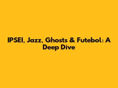 IPSEI, Jazz, Ghosts & Futebol: A Deep Dive