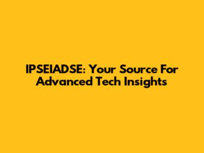 IPSEIADSE: Your Source For Advanced Tech Insights