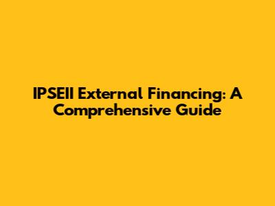 IPSEII External Financing: A Comprehensive Guide