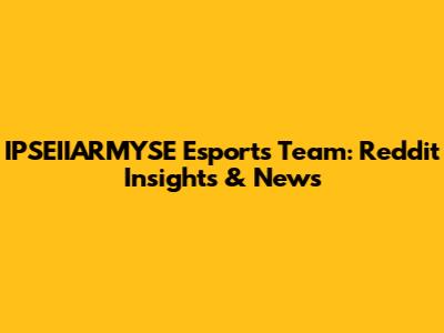 IPSEIIARMYSE Esports Team: Reddit Insights & News