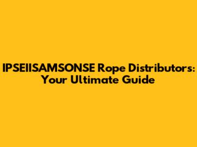 IPSEIISAMSONSE Rope Distributors: Your Ultimate Guide