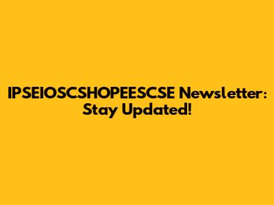 IPSEIOSCSHOPEESCSE Newsletter: Stay Updated!