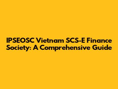 IPSEOSC Vietnam SCS-E Finance Society: A Comprehensive Guide